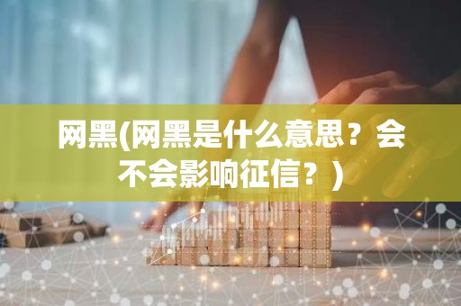 网黑(网黑是什么意思？会不会影响征信？)