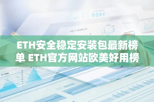 ETH安全稳定安装包最新榜单 ETH官方网站欧美好用榜单一览