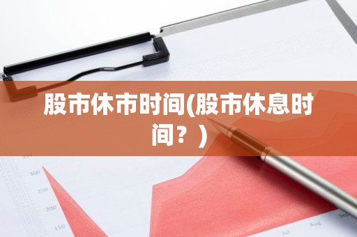 股市休市时间(股市休息时间？)