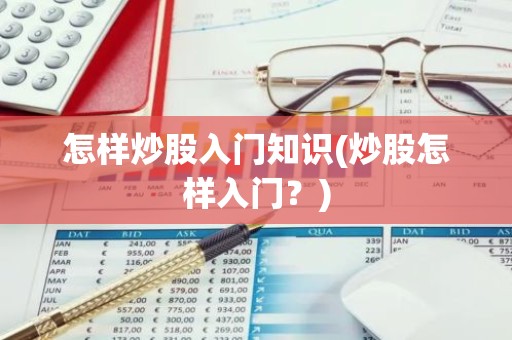 怎样炒股入门知识(炒股怎样入门？)