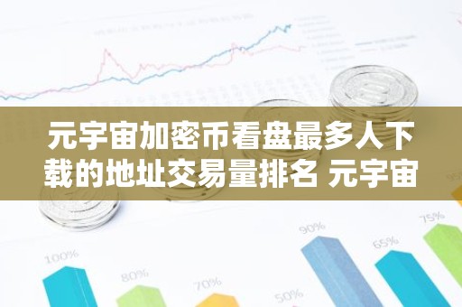 元宇宙加密币看盘最多人下载的地址交易量排名 元宇宙加密币看盘商城欧美最好用公布