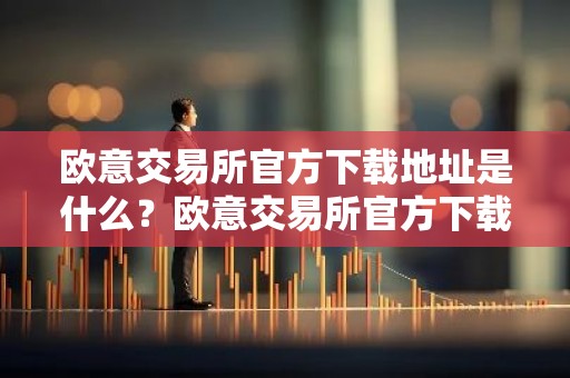 欧意交易所官方下载地址是什么？欧意交易所官方下载链接