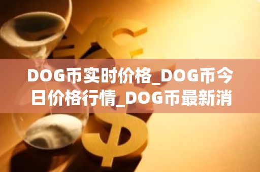 DOG币实时价格_DOG币今日价格行情_DOG币最新消息
