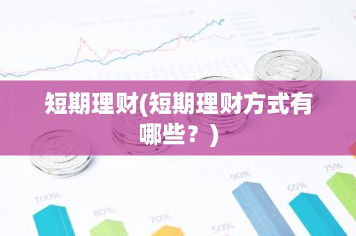 短期理财(短期理财方式有哪些？)