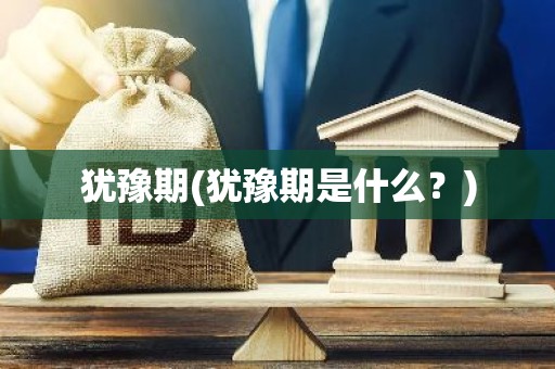 犹豫期(犹豫期是什么？)