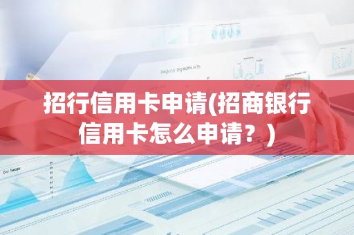 招行信用卡申请(招商银行信用卡怎么申请？)