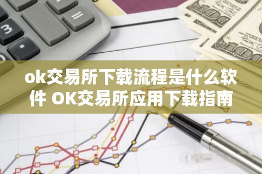 ok交易所下载流程是什么软件 OK交易所应用下载指南