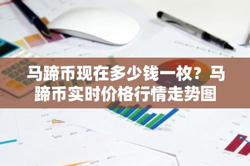 马蹄币现在多少钱一枚？马蹄币实时价格行情走势图