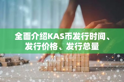 全面介绍KAS币发行时间、发行价格、发行总量