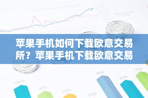 苹果手机如何下载欧意交易所？苹果手机下载欧意交易平台指南