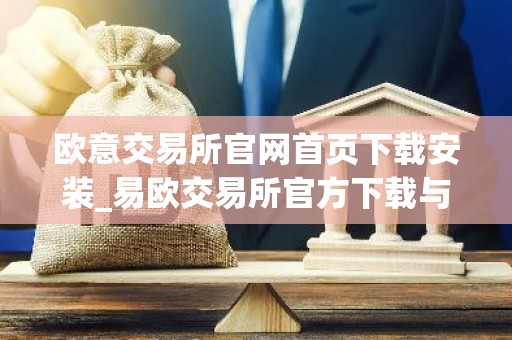 欧意交易所官网首页下载安装_易欧交易所官方下载与安装