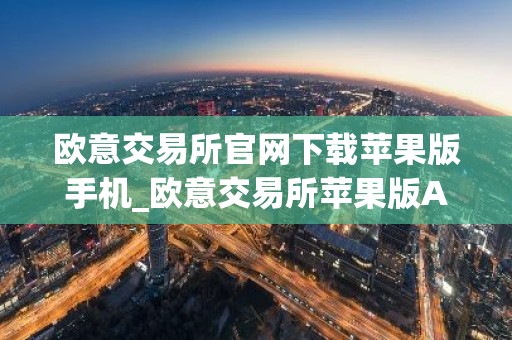 欧意交易所官网下载苹果版手机_欧意交易所苹果版APP下载