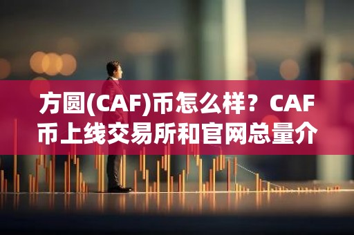 方圆(CAF)币怎么样？CAF币上线交易所和官网总量介绍
