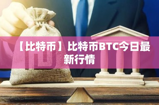 【比特币】比特币BTC今日最新行情