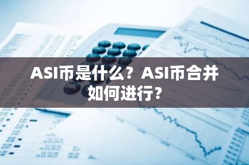 ASI币是什么？ASI币合并如何进行？