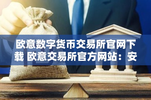 欧意数字货币交易所官网下载 欧意交易所官方网站：安全下载和注册