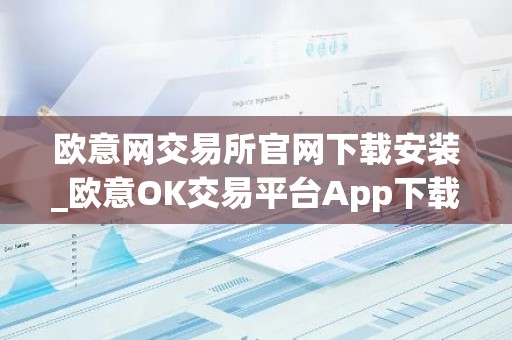 欧意网交易所官网下载安装_欧意OK交易平台App下载教程