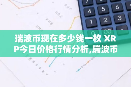 瑞波币现在多少钱一枚 XRP今日价格行情分析,瑞波币目前价格