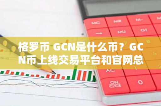 格罗币 GCN是什么币？GCN币上线交易平台和官网总量介绍