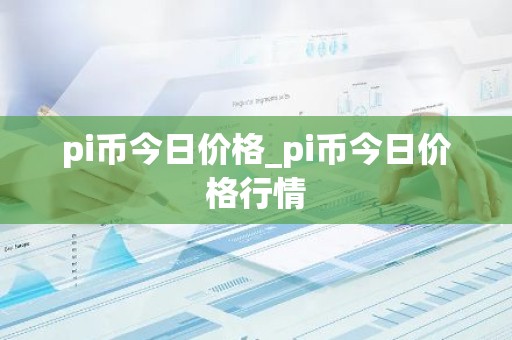pi币今日价格_pi币今日价格行情