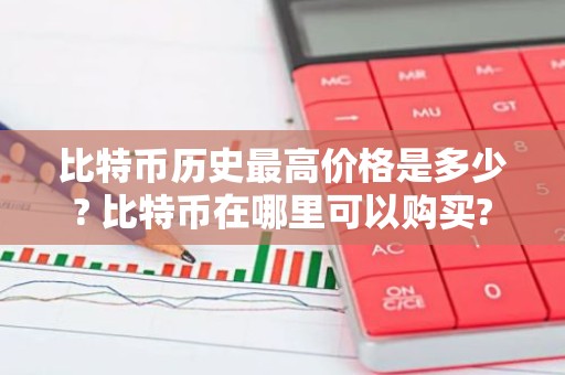 比特币历史最高价格是多少? 比特币在哪里可以购买?