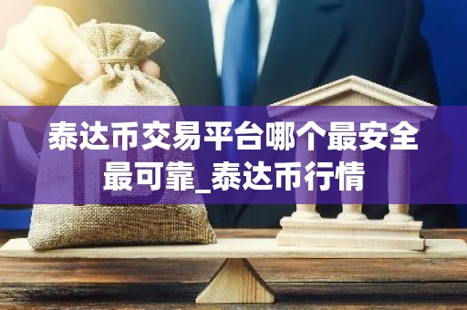 泰达币交易平台哪个最安全最可靠_泰达币行情