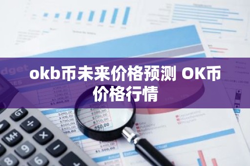 okb币未来价格预测 OK币价格行情