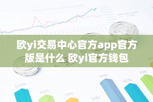 欧yi交易中心官方app官方版是什么 欧yi官方钱包