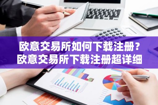 欧意交易所如何下载注册？欧意交易所下载注册超详细指南