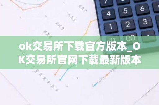 ok交易所下载官方版本_OK交易所官网下载最新版本