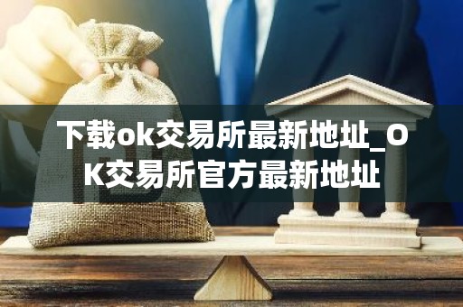 下载ok交易所最新地址_OK交易所官方最新地址