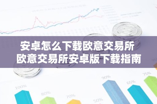 安卓怎么下载欧意交易所 欧意交易所安卓版下载指南