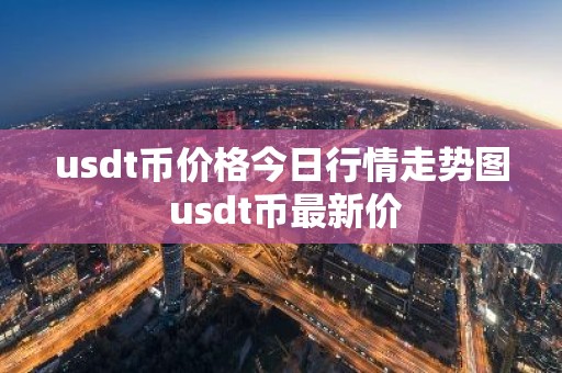 usdt币价格今日行情走势图 usdt币最新价
