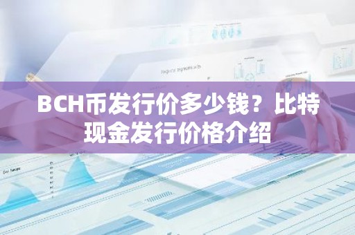 BCH币发行价多少钱？比特现金发行价格介绍