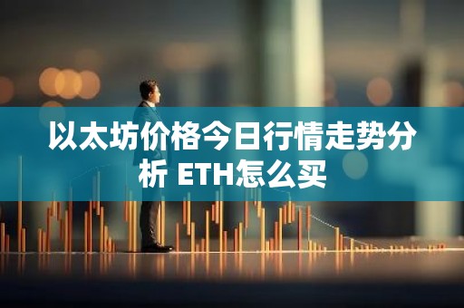 以太坊价格今日行情走势分析 ETH怎么买