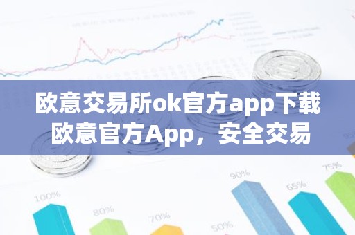 欧意交易所ok官方app下载 欧意官方App，安全交易，便捷管理