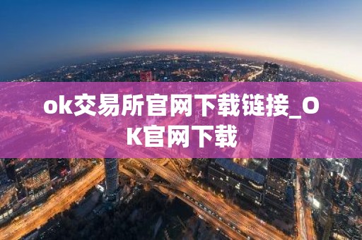 ok交易所官网下载链接_OK官网下载