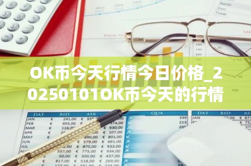 OK币今天行情今日价格_20250101OK币今天的行情怎样？