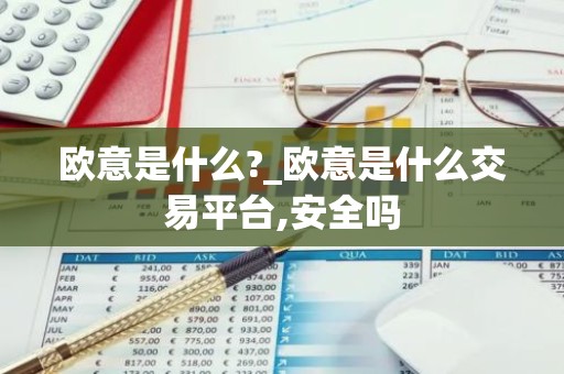 欧意是什么?_欧意是什么交易平台,安全吗