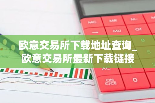 欧意交易所下载地址查询_欧意交易所最新下载链接