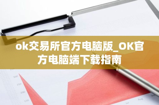 ok交易所官方电脑版_OK官方电脑端下载指南
