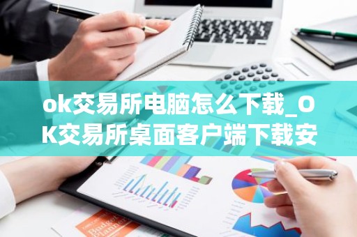 ok交易所电脑怎么下载_OK交易所桌面客户端下载安装