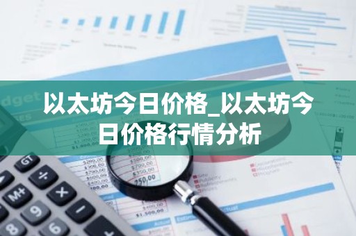 以太坊今日价格_以太坊今日价格行情分析