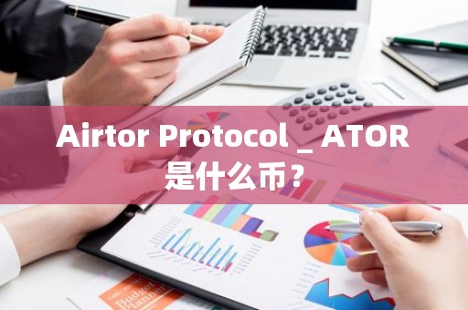 Airtor Protocol _ ATOR是什么币？
