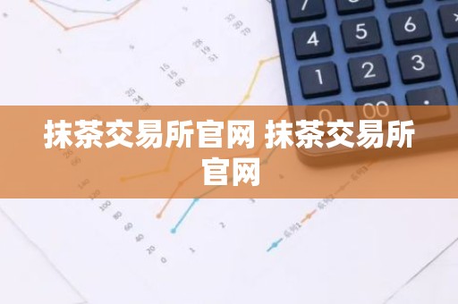 抹茶交易所官网 抹茶交易所官网