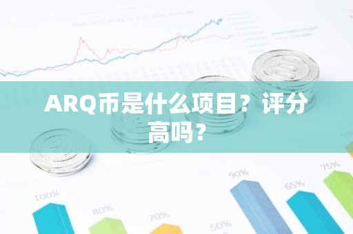 ARQ币是什么项目？评分高吗？