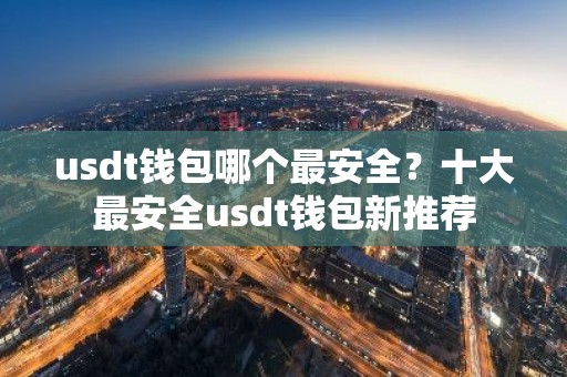 usdt钱包哪个最安全？十大最安全usdt钱包新推荐