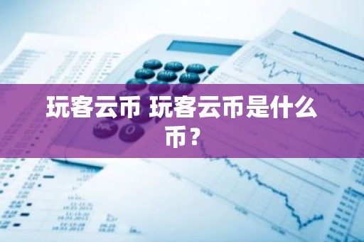 玩客云币 玩客云币是什么币？