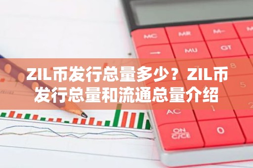 ZIL币发行总量多少？ZIL币发行总量和流通总量介绍