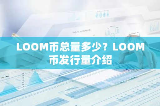 LOOM币总量多少？LOOM币发行量介绍